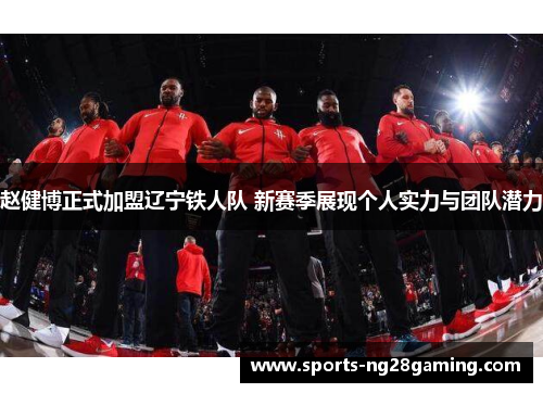 赵健博正式加盟辽宁铁人队 新赛季展现个人实力与团队潜力 赵健博正式加盟辽宁铁人队 新赛季展现个人实力与团队潜力