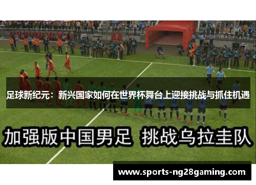 足球新纪元:新兴国家如何在世界杯舞台上迎接挑战与抓住机遇 足球新纪元:新兴国家如何在世界杯舞台上迎接挑战与抓住机遇