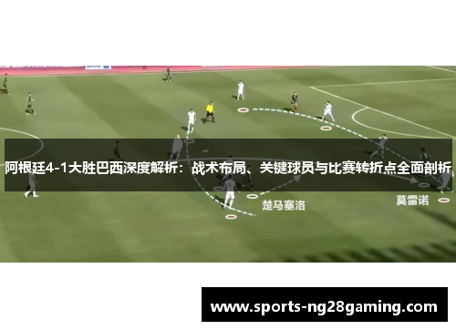 阿根廷4-1大胜巴西深度解析:战术布局、关键球员与比赛转折点全面剖析