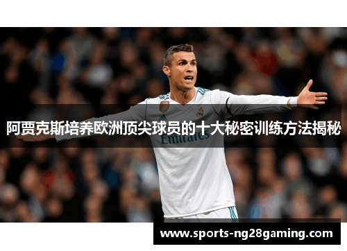 阿贾克斯培养欧洲顶尖球员的十大秘密训练方法揭秘