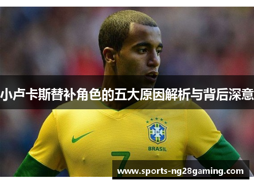 小卢卡斯替补角色的五大原因解析与背后深意