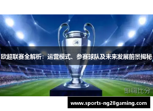 欧超联赛全解析：运营模式、参赛球队及未来发展前景揭秘