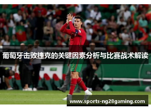葡萄牙击败捷克的关键因素分析与比赛战术解读