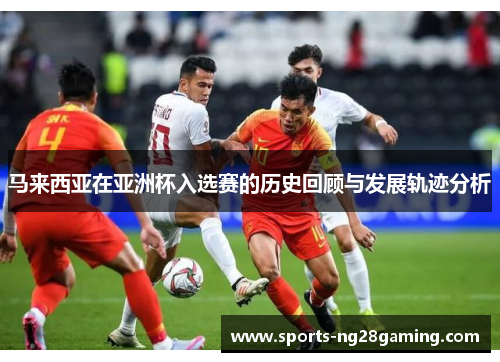 马来西亚在亚洲杯入选赛的历史回顾与发展轨迹分析