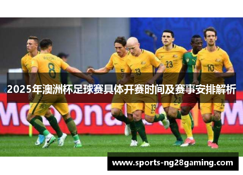 2025年澳洲杯足球赛具体开赛时间及赛事安排解析