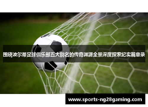 围绕波尔蒂足球俱乐部五大别名的传奇渊源全景深度探索纪实篇章录