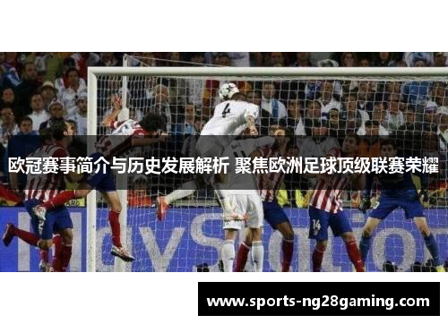 欧冠赛事简介与历史发展解析 聚焦欧洲足球顶级联赛荣耀 欧冠赛事简介与历史发展解析 聚焦欧洲足球顶级联赛荣耀