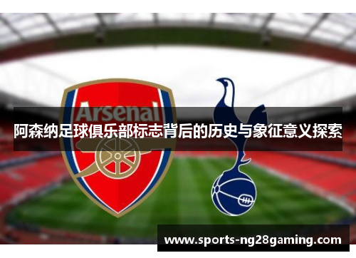 阿森纳足球俱乐部标志背后的历史与象征意义探索