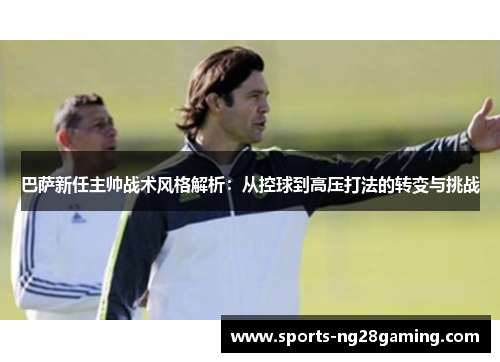 巴萨新任主帅战术风格解析:从控球到高压打法的转变与挑战 巴萨新任主帅战术风格解析:从控球到高压打法的转变与挑战
