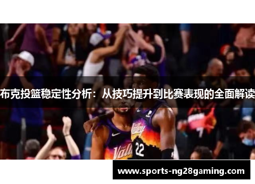 布克投篮稳定性分析：从技巧提升到比赛表现的全面解读