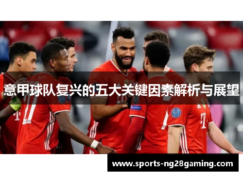 意甲球队复兴的五大关键因素解析与展望