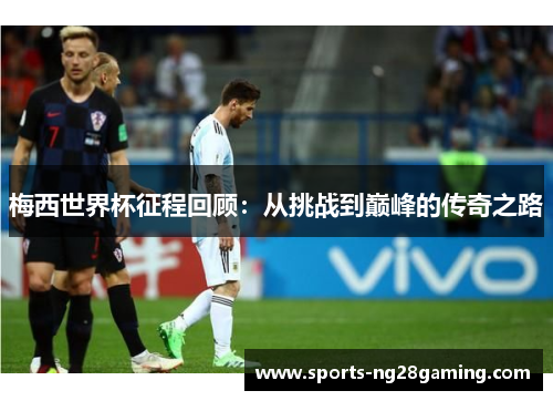 梅西世界杯征程回顾：从挑战到巅峰的传奇之路