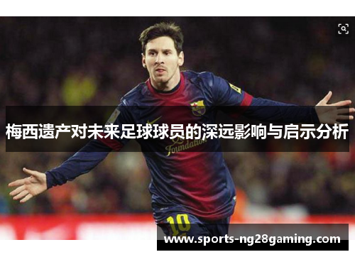 梅西遗产对未来足球球员的深远影响与启示分析