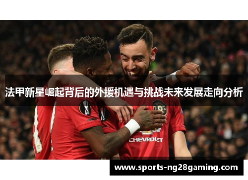 法甲新星崛起背后的外援机遇与挑战未来发展走向分析