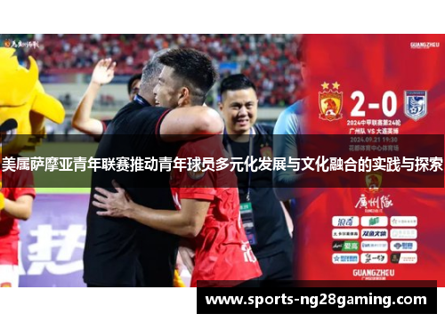 美属萨摩亚青年联赛推动青年球员多元化发展与文化融合的实践与探索