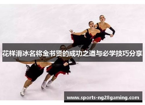 花样滑冰名将金书贤的成功之道与必学技巧分享