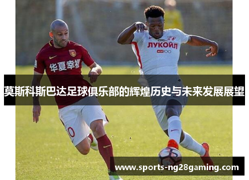 莫斯科斯巴达足球俱乐部的辉煌历史与未来发展展望 莫斯科斯巴达足球俱乐部的辉煌历史与未来发展展望