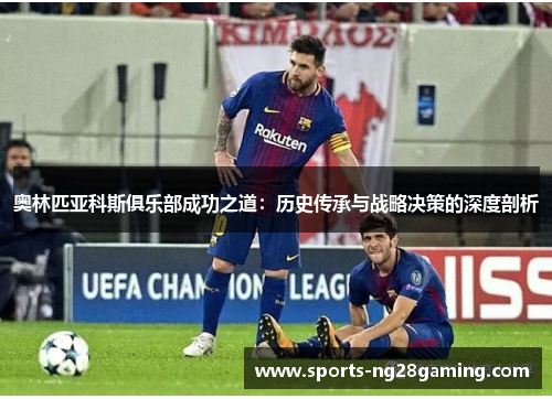 奥林匹亚科斯俱乐部成功之道:历史传承与战略决策的深度剖析 奥林匹亚科斯俱乐部成功之道:历史传承与战略决策的深度剖析