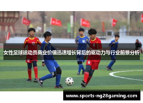 女性足球运动员商业价值迅速增长背后的驱动力与行业前景分析