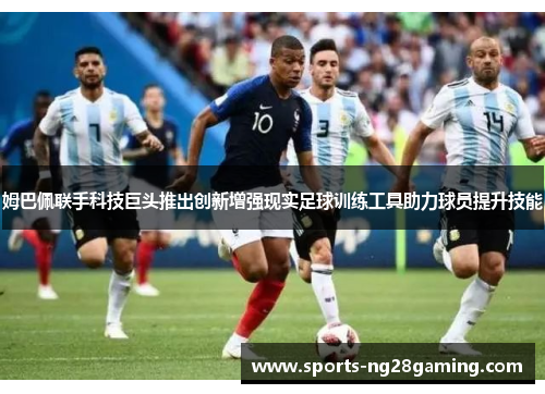 姆巴佩联手科技巨头推出创新增强现实足球训练工具助力球员提升技能