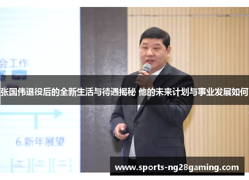 张国伟退役后的全新生活与待遇揭秘 他的未来计划与事业发展如何