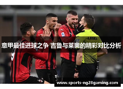 意甲最佳进球之争 吉鲁与莱奥的精彩对比分析