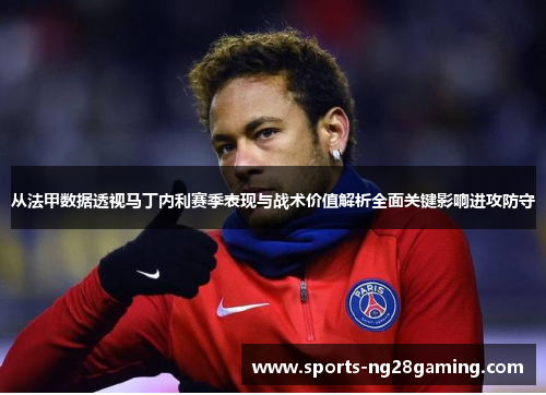 从法甲数据透视马丁内利赛季表现与战术价值解析全面关键影响进攻防守