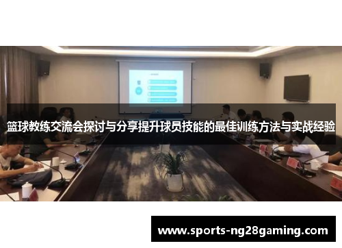 篮球教练交流会探讨与分享提升球员技能的最佳训练方法与实战经验