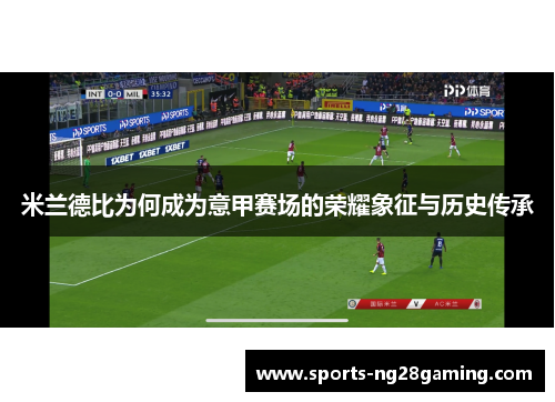 米兰德比为何成为意甲赛场的荣耀象征与历史传承 米兰德比为何成为意甲赛场的荣耀象征与历史传承