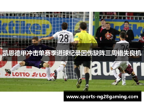 凯恩德甲冲击单赛季进球纪录因伤缺阵三周错失良机