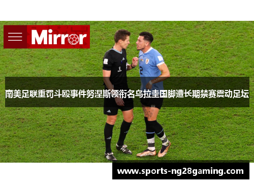 南美足联重罚斗殴事件努涅斯领衔名乌拉圭国脚遭长期禁赛震动足坛 南美足联重罚斗殴事件努涅斯领衔名乌拉圭国脚遭长期禁赛震动足坛