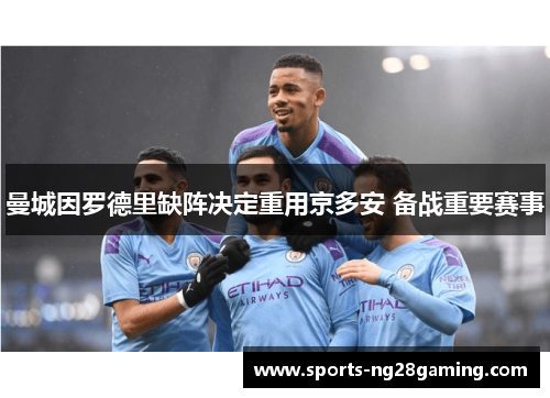 曼城因罗德里缺阵决定重用京多安 备战重要赛事 曼城因罗德里缺阵决定重用京多安 备战重要赛事