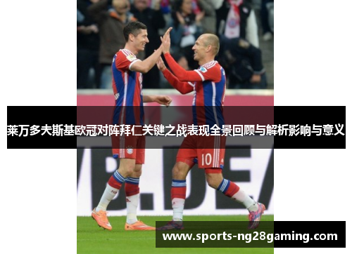 莱万多夫斯基欧冠对阵拜仁关键之战表现全景回顾与解析影响与意义