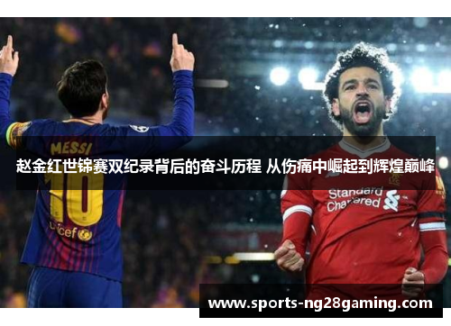 赵金红世锦赛双纪录背后的奋斗历程 从伤痛中崛起到辉煌巅峰