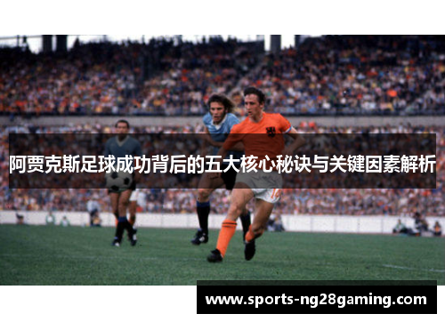 阿贾克斯足球成功背后的五大核心秘诀与关键因素解析
