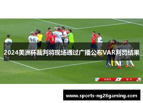 2024美洲杯裁判将现场通过广播公布VAR判罚结果