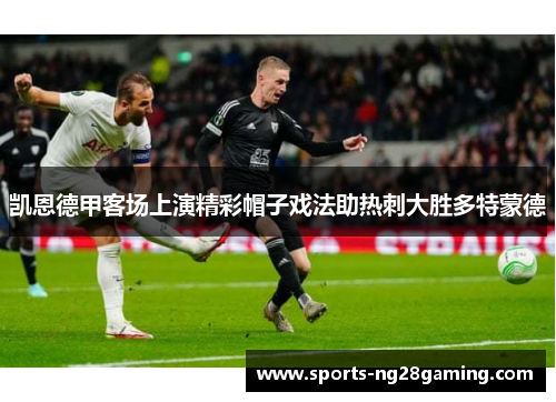 凯恩德甲客场上演精彩帽子戏法助热刺大胜多特蒙德