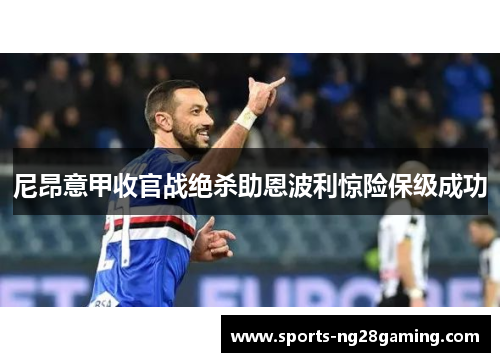 尼昂意甲收官战绝杀助恩波利惊险保级成功 尼昂意甲收官战绝杀助恩波利惊险保级成功