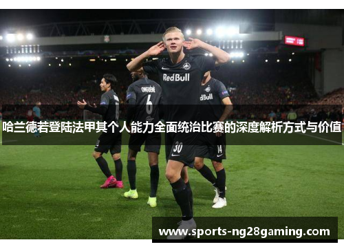 哈兰德若登陆法甲其个人能力全面统治比赛的深度解析方式与价值