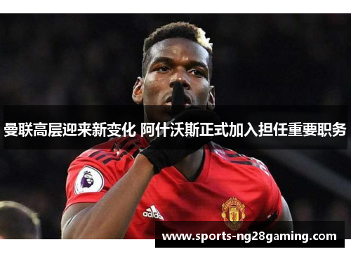 曼联高层迎来新变化 阿什沃斯正式加入担任重要职务