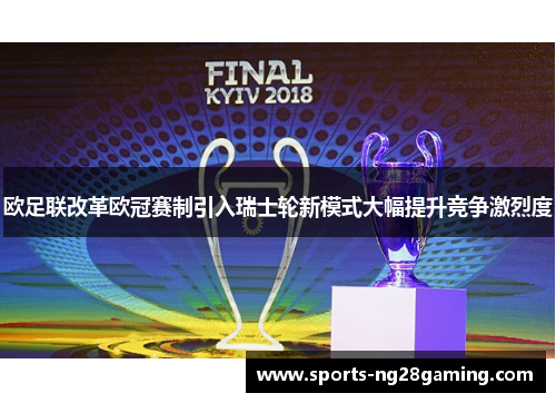 欧足联改革欧冠赛制引入瑞士轮新模式大幅提升竞争激烈度