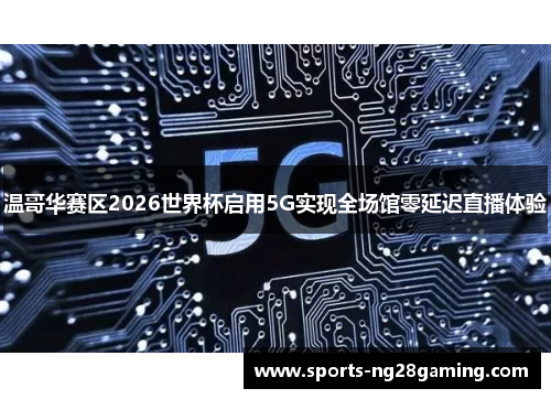 温哥华赛区2026世界杯启用5G实现全场馆零延迟直播体验 温哥华赛区2026世界杯启用5G实现全场馆零延迟直播体验